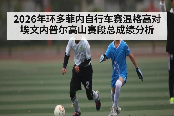 2026年环多菲内自行车赛温格高对埃文内普尔高山赛段总成绩分析
